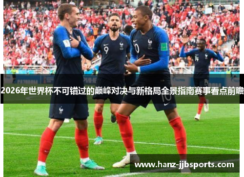 2026年世界杯不可错过的巅峰对决与新格局全景指南赛事看点前瞻