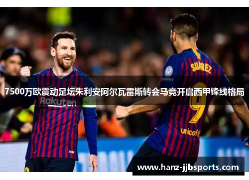 7500万欧震动足坛朱利安阿尔瓦雷斯转会马竞开启西甲锋线格局