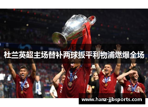 杜兰英超主场替补两球扳平利物浦燃爆全场