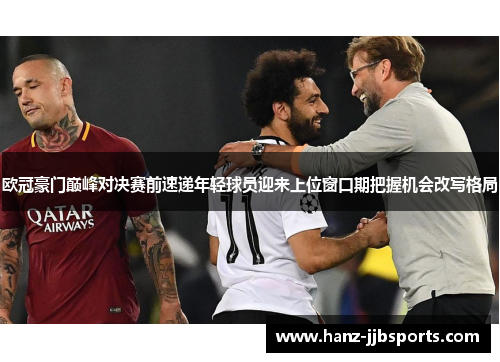 欧冠豪门巅峰对决赛前速递年轻球员迎来上位窗口期把握机会改写格局