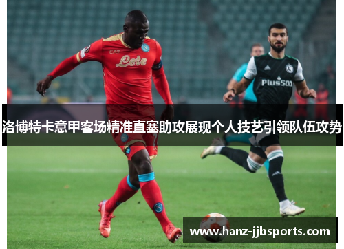 洛博特卡意甲客场精准直塞助攻展现个人技艺引领队伍攻势