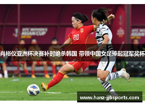 肖裕仪亚洲杯决赛补时绝杀韩国 带领中国女足捧起冠军奖杯