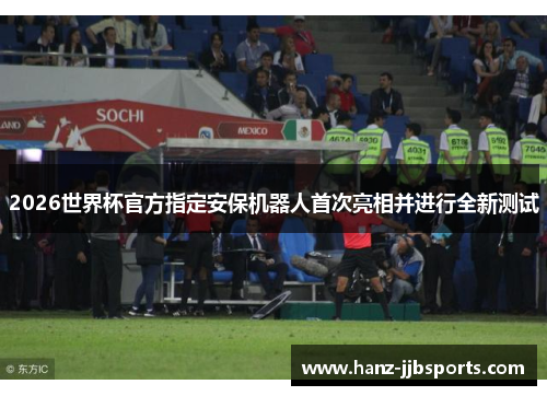 2026世界杯官方指定安保机器人首次亮相并进行全新测试