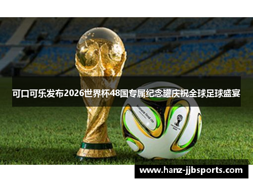可口可乐发布2026世界杯48国专属纪念罐庆祝全球足球盛宴