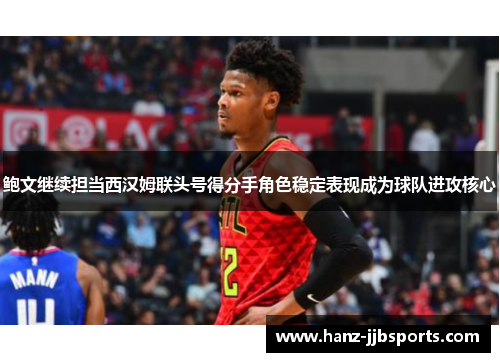 鲍文继续担当西汉姆联头号得分手角色稳定表现成为球队进攻核心