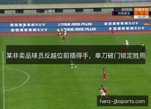 某非卖品球员反越位前插得手，单刀破门锁定胜局
