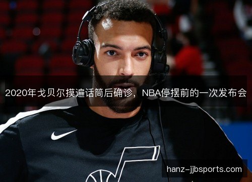 2020年戈贝尔摸遍话筒后确诊，NBA停摆前的一次发布会